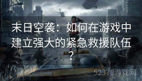 末日空袭：如何在游戏中建立强大的紧急救援队伍？