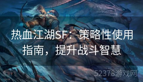 热血江湖SF：策略性使用指南，提升战斗智慧