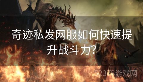 奇迹私发网服如何快速提升战斗力？