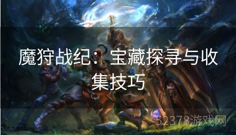 魔狩战纪：宝藏探寻与收集技巧