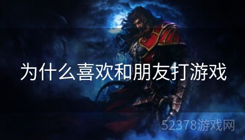 为什么喜欢和朋友打游戏