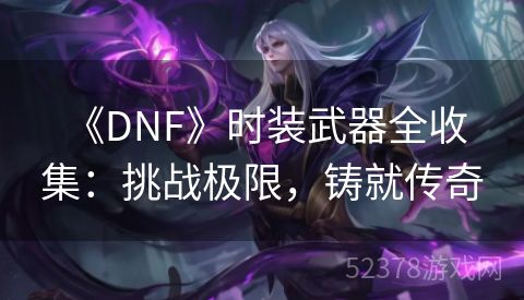  《DNF》时装武器全收集：挑战极限，铸就传奇