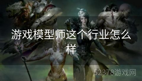 游戏模型师这个行业怎么样