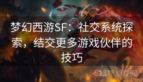 梦幻西游SF：社交系统探索，结交更多游戏伙伴的技巧