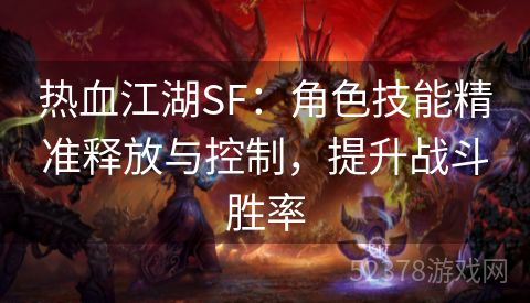 热血江湖SF：角色技能精准释放与控制，提升战斗胜率