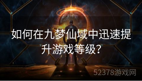 如何在九梦仙域中迅速提升游戏等级？