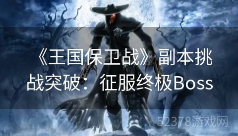  《王国保卫战》副本挑战突破：征服终极Boss