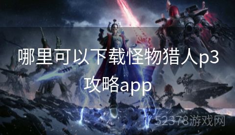 哪里可以下载怪物猎人p3攻略app