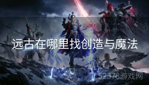 远古在哪里找创造与魔法