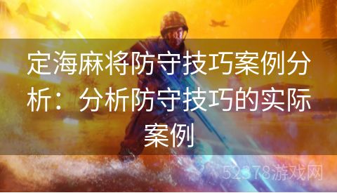 定海麻将防守技巧案例分析：分析防守技巧的实际案例