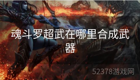 魂斗罗超武在哪里合成武器