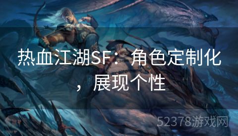 热血江湖SF：角色定制化，展现个性