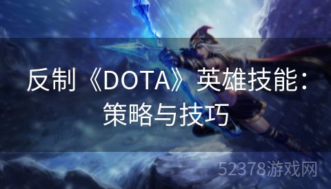 反制《DOTA》英雄技能：策略与技巧