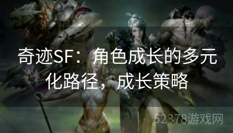 奇迹SF：角色成长的多元化路径，成长策略