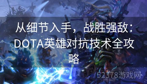 从细节入手，战胜强敌：DOTA英雄对抗技术全攻略