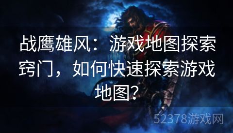 战鹰雄风：游戏地图探索窍门，如何快速探索游戏地图？