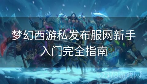 梦幻西游私发布服网新手入门完全指南