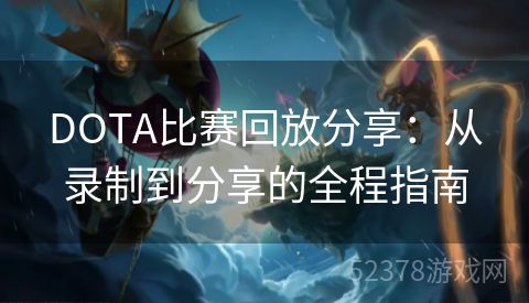 DOTA比赛回放分享：从录制到分享的全程指南