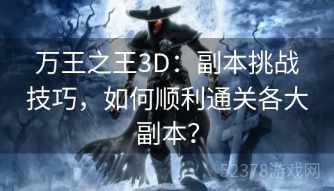 万王之王3D：副本挑战技巧，如何顺利通关各大副本？