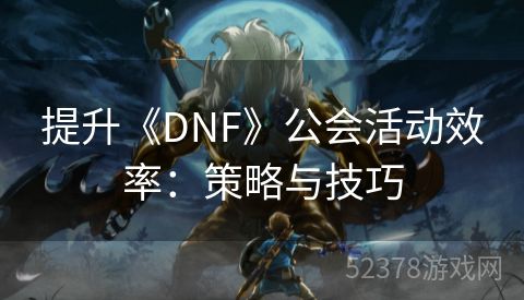 提升《DNF》公会活动效率：策略与技巧