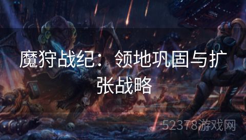 魔狩战纪：领地巩固与扩张战略