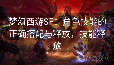 梦幻西游SF：角色技能的正确搭配与释放，技能释放