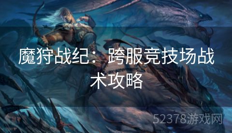 魔狩战纪：跨服竞技场战术攻略