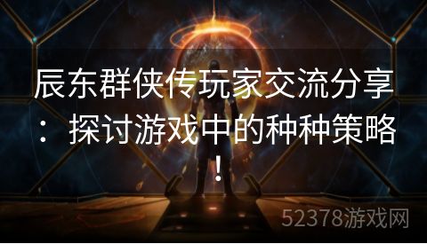 辰东群侠传玩家交流分享：探讨游戏中的种种策略！