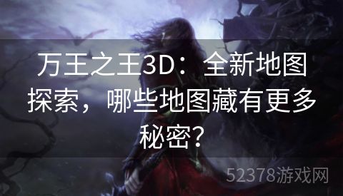 万王之王3D：全新地图探索，哪些地图藏有更多秘密？