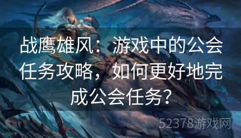 战鹰雄风：游戏中的公会任务攻略，如何更好地完成公会任务？