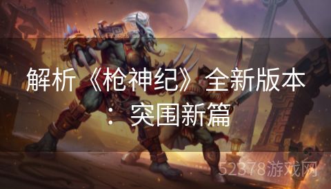 解析《枪神纪》全新版本：突围新篇