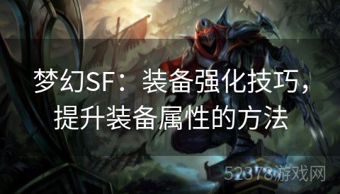 梦幻SF：装备强化技巧，提升装备属性的方法