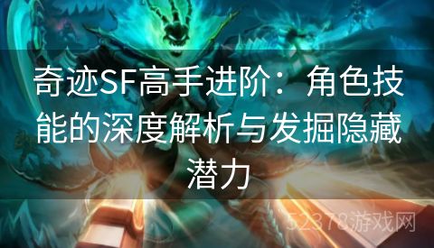 奇迹SF高手进阶：角色技能的深度解析与发掘隐藏潜力