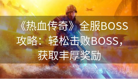 《热血传奇》全服BOSS攻略：轻松击败BOSS，获取丰厚奖励