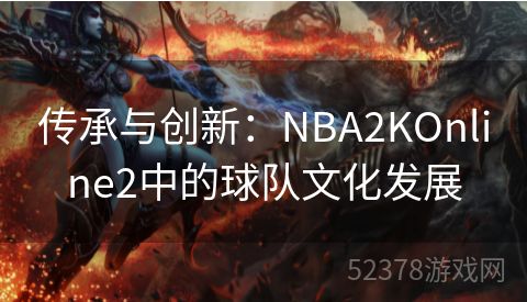 传承与创新：NBA2KOnline2中的球队文化发展