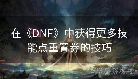 在《DNF》中获得更多技能点重置券的技巧