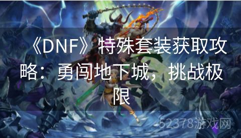 《DNF》特殊套装获取攻略：勇闯地下城，挑战极限