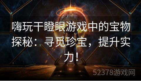 嗨玩干瞪眼游戏中的宝物探秘：寻觅珍宝，提升实力！