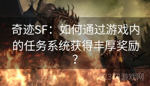 奇迹SF：如何通过游戏内的任务系统获得丰厚奖励？