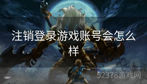 注销登录游戏账号会怎么样