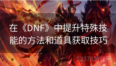 在《DNF》中提升特殊技能的方法和道具获取技巧