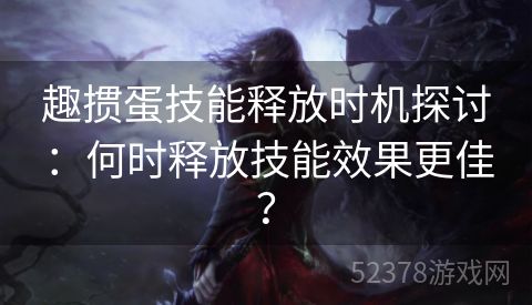 趣掼蛋技能释放时机探讨：何时释放技能效果更佳？