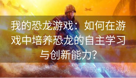 我的恐龙游戏：如何在游戏中培养恐龙的自主学习与创新能力？