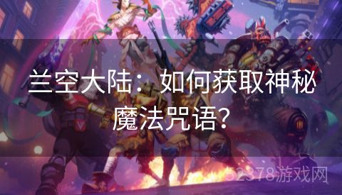 兰空大陆：如何获取神秘魔法咒语？