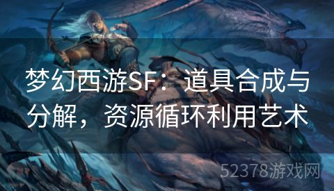 梦幻西游SF：道具合成与分解，资源循环利用艺术