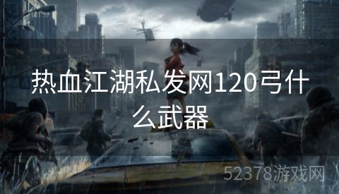 热血江湖私发网120弓什么武器