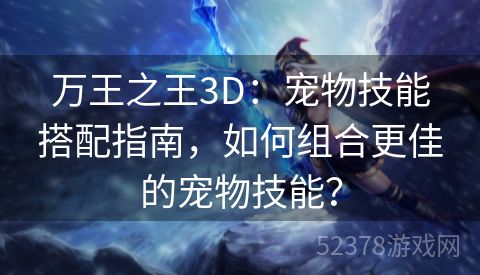 万王之王3D：宠物技能搭配指南，如何组合更佳的宠物技能？