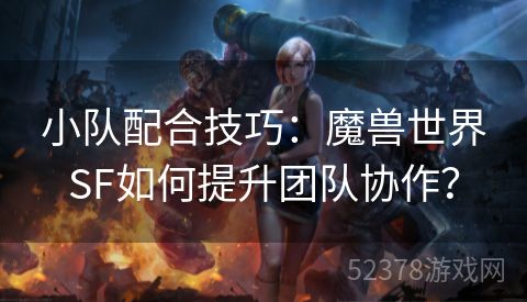 小队配合技巧：魔兽世界SF如何提升团队协作？