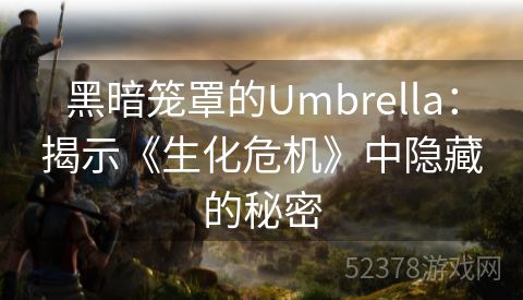 黑暗笼罩的Umbrella：揭示《生化危机》中隐藏的秘密