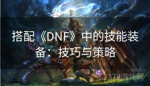 搭配《DNF》中的技能装备：技巧与策略